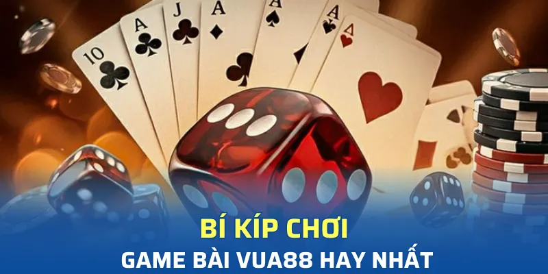 Bí kíp chơi game bài Vua88 hay nhất